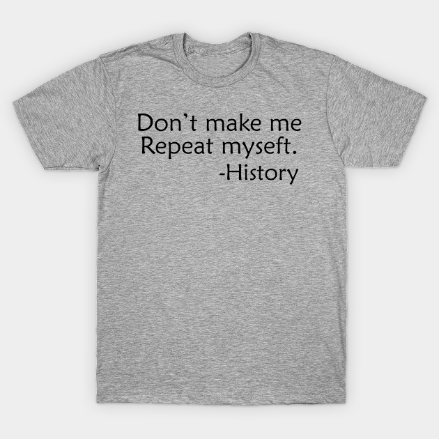 Don't make me repeat myself history Dont Make Me Repeat Myself